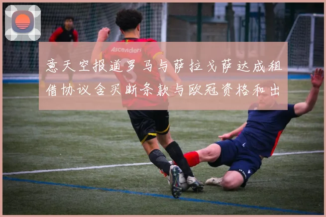 意天空报道罗马与萨拉戈萨达成租借协议含买断条款与欧冠资格和出场数挂钩