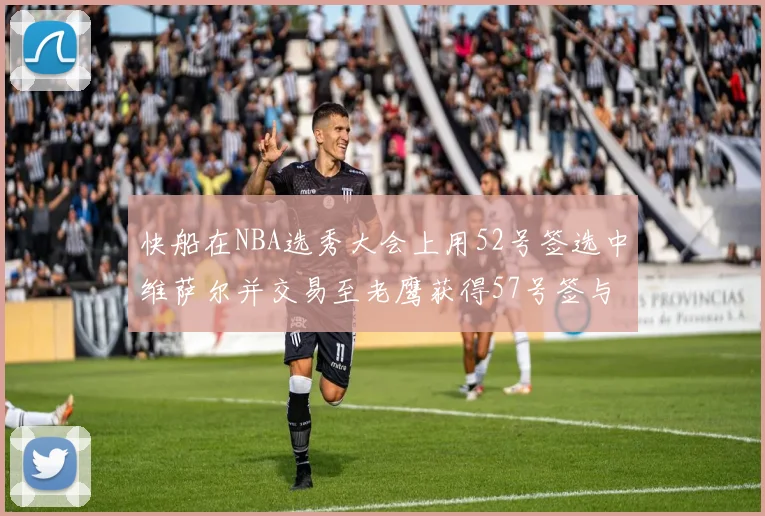 快船在NBA选秀大会上用52号签选中维萨尔并交易至老鹰获得57号签与现金补偿