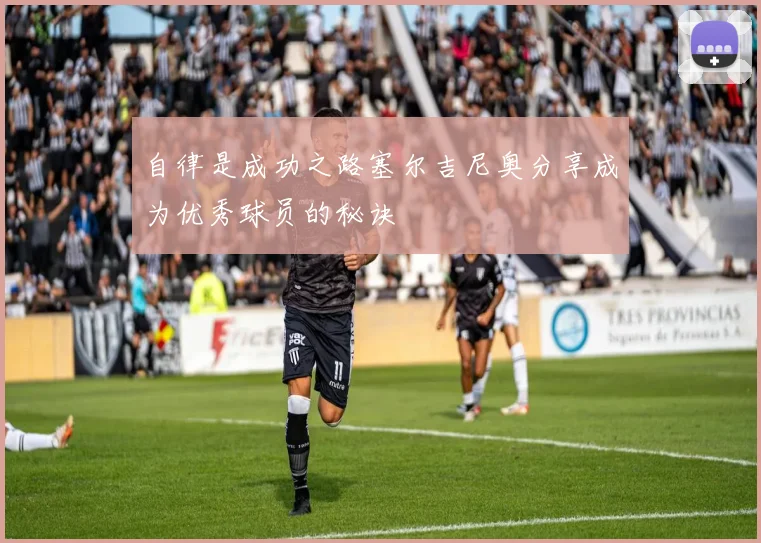 自律是成功之路塞尔吉尼奥分享成为优秀球员的秘诀