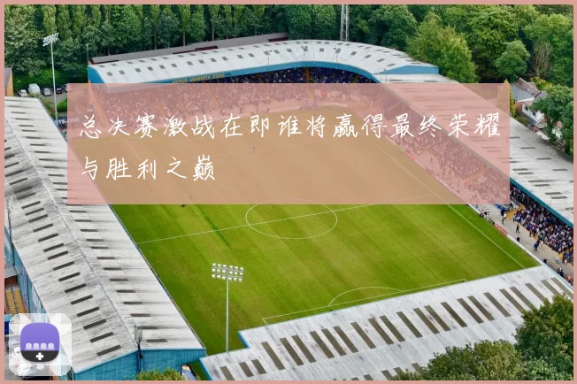 总决赛激战在即谁将赢得最终荣耀与胜利之巅